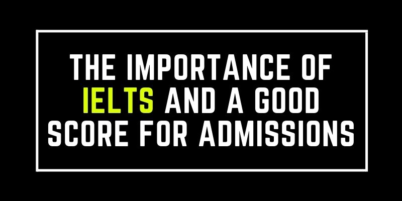 The Importance of IELTS and a Good Score for Admissions