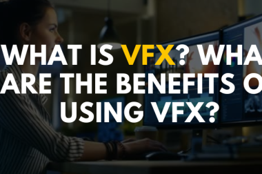 What is VFX? What are the Benefits of Using VFX?